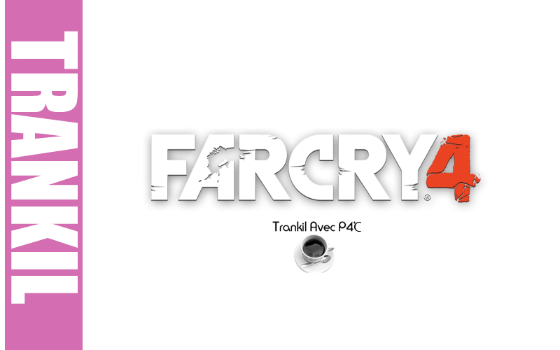 Trankil avec P4C : Far Cry 4